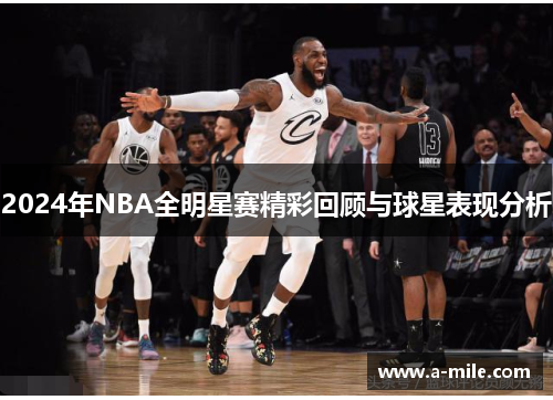 2024年NBA全明星赛精彩回顾与球星表现分析